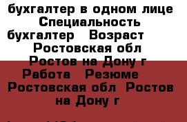 бухгалтер в одном лице › Специальность ­ бухгалтер › Возраст ­ 50 - Ростовская обл., Ростов-на-Дону г. Работа » Резюме   . Ростовская обл.,Ростов-на-Дону г.